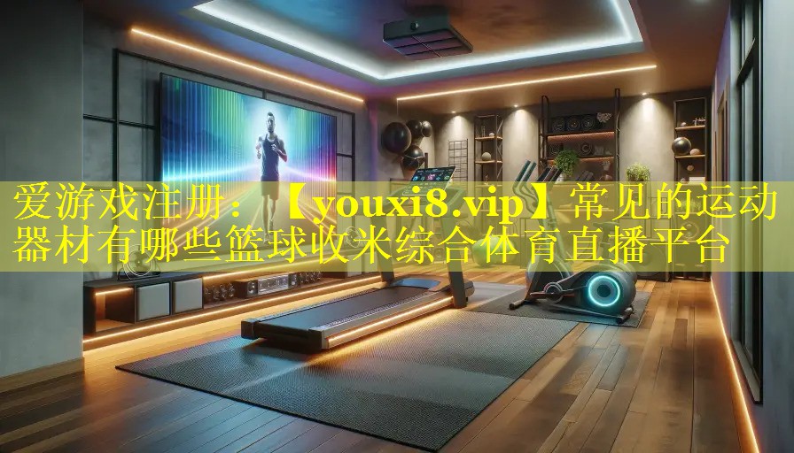 常见的运动器材有哪些篮球收米综合体育直播平台
