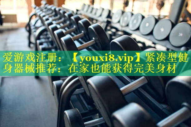 紧凑型健身器械推荐:在家也能获得完美身材 紧凑型健身器械推荐:在家也能获得完美身材