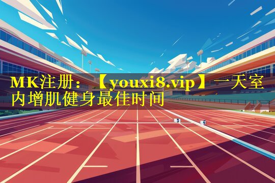 一天室内增肌健身最佳时间 一天室内增肌健身最佳时间